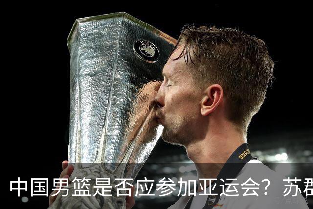 中国男篮是否应参加亚运会？苏群的发言被杨毅戏谑
