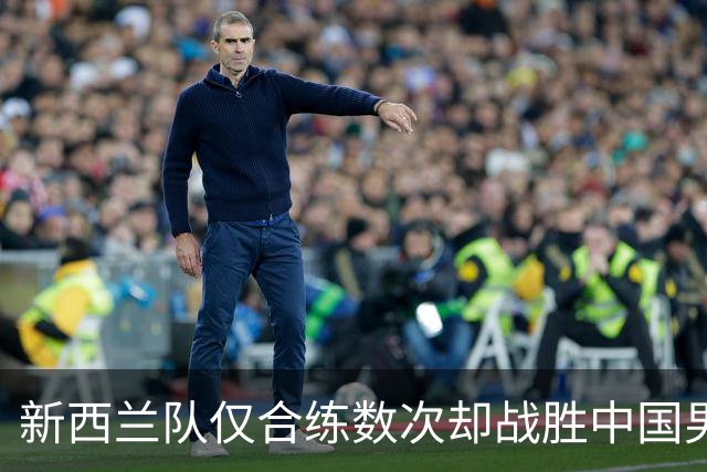 新西兰队仅合练数次却战胜中国男篮，郭士强解析连败原因