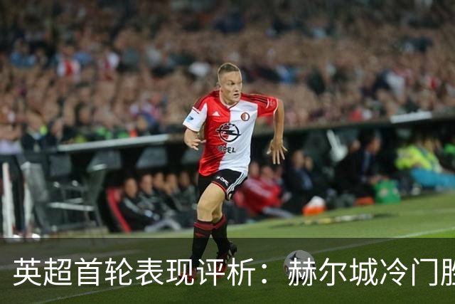 英超首轮表现评析：赫尔城冷门胜曼联夺冠，热刺和维拉遭重创